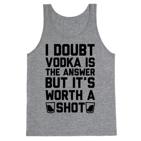 I Doubt Vodka Is The Answer But It's Worth A Shot Tank Top