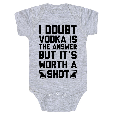 I Doubt Vodka Is The Answer But It's Worth A Shot Baby One-Piece