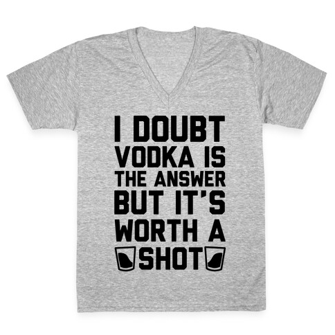 I Doubt Vodka Is The Answer But It's Worth A Shot V-Neck Tee Shirt
