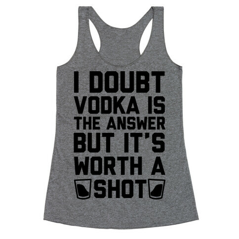 I Doubt Vodka Is The Answer But It's Worth A Shot Racerback Tank Top