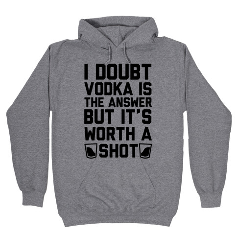 I Doubt Vodka Is The Answer But It's Worth A Shot Hooded Sweatshirt