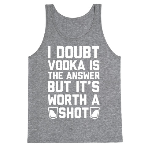 I Doubt Vodka Is The Answer But It's Worth A Shot Tank Top