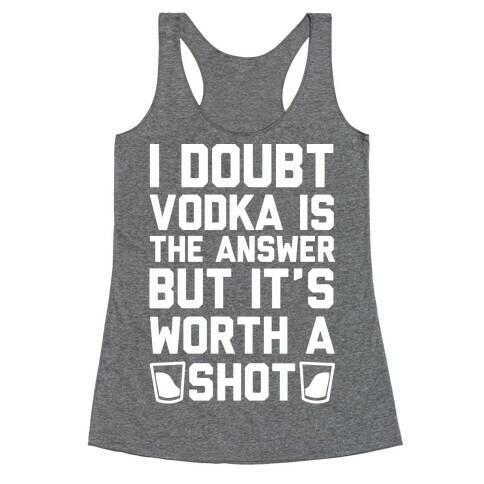 I Doubt Vodka Is The Answer But It's Worth A Shot Racerback Tank Top