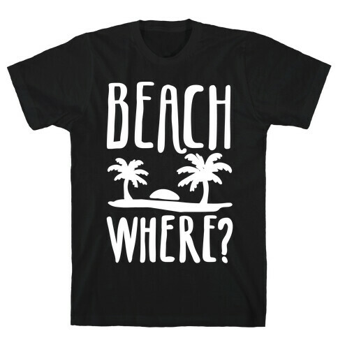 Beach Where? T-Shirt