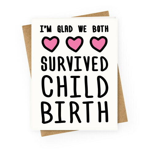 I'm Glad We Both Survived Childbirth Greeting Card