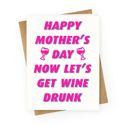 Happy Mother's Day Now Let's Get Wine Drunk Greeting Card