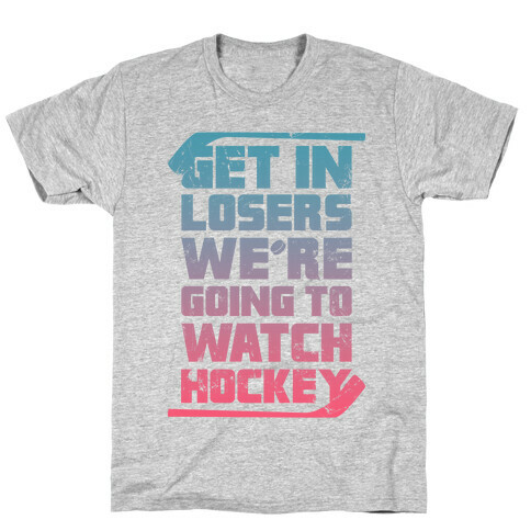 Get In Losers We're Going to Watch Hockey  T-Shirt