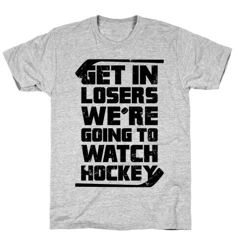 Get In Losers We're Going to Watch Hockey T-Shirt