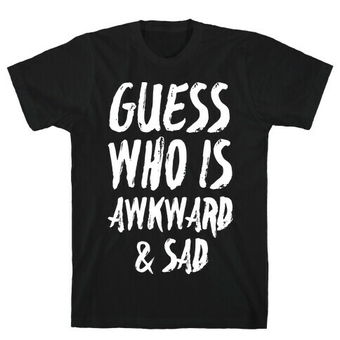 Guess Who's Awkward And Sad T-Shirt