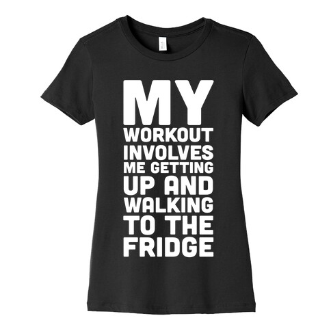 My Workout Involves Me Getting Up and Walking to the Fridge Womens T-Shirt