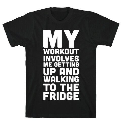 My Workout Involves Me Getting Up and Walking to the Fridge T-Shirt