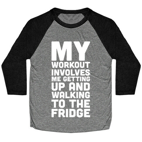My Workout Involves Me Getting Up and Walking to the Fridge Baseball Tee