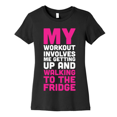 My Workout Involves Me Getting Up and Walking to the Fridge Womens T-Shirt