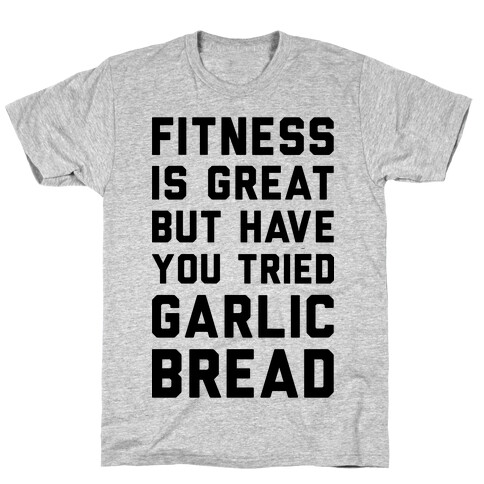 Fitness Is Great But Have You Tried Garlic Bread T-Shirt