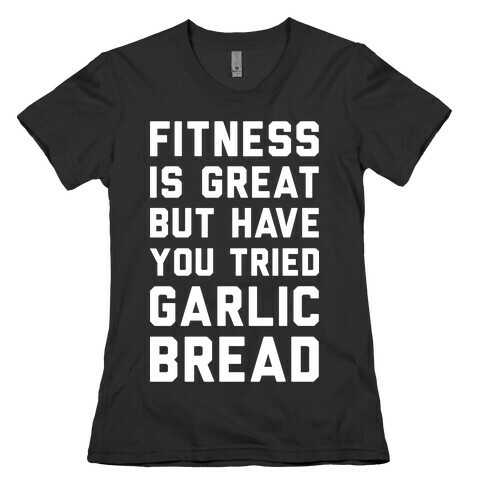 Fitness Is Great But Have You Tried Garlic Bread Womens T-Shirt
