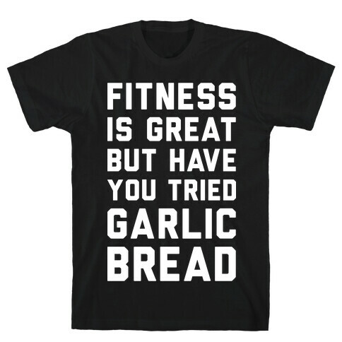 Fitness Is Great But Have You Tried Garlic Bread T-Shirt