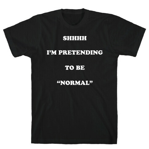Shhhh I'm Pretending To Be "Normal" T-Shirt