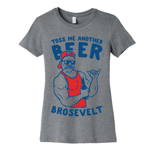 Toss Me Another Beer Brosevelt Womens T-Shirt