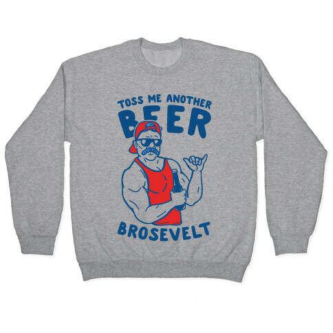 Toss Me Another Beer Brosevelt Pullover