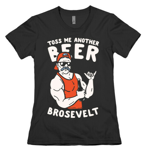 Toss Me Another Beer Brosevelt Womens T-Shirt