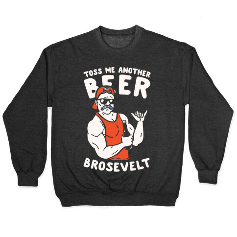 Toss Me Another Beer Brosevelt Pullover