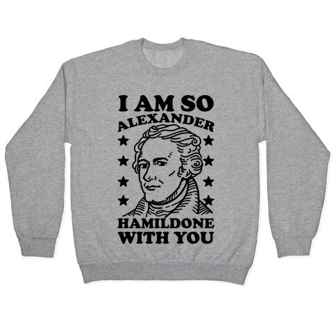 I Am So Alexander HamilDONE With You Pullover