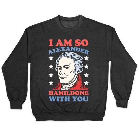 I Am So Alexander HamilDONE With You Pullover