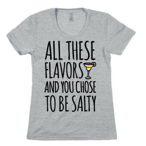 All These Flavors and You Chose To Be Salty Womens T-Shirt