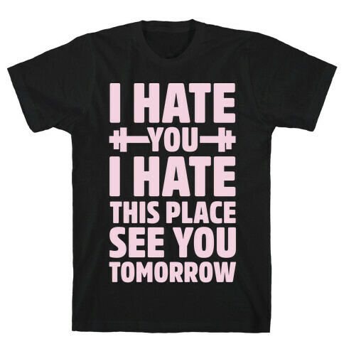 I Hate You I Hate This Place See You Tomorrow T-Shirt