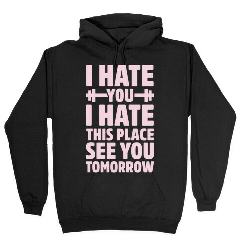 I Hate You I Hate This Place See You Tomorrow Hooded Sweatshirt