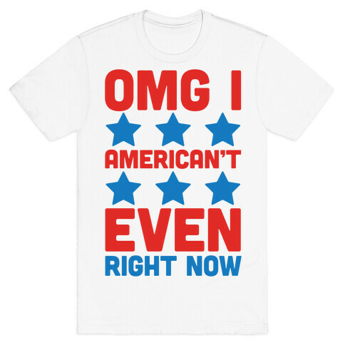 OMG I American't Even Right Now T-Shirt