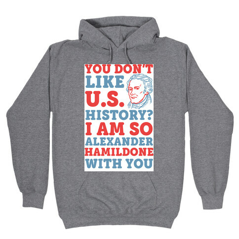 You Don't Like U.S. History? I Am So Alexander HamilDONE With You Hooded Sweatshirt