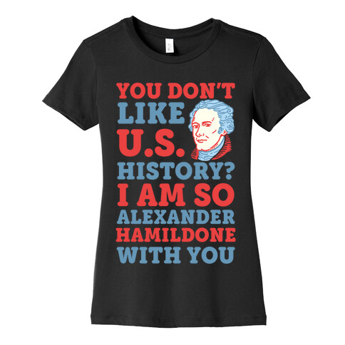 You Don't Like U.S. History? I Am So Alexander HamilDONE With You Womens T-Shirt