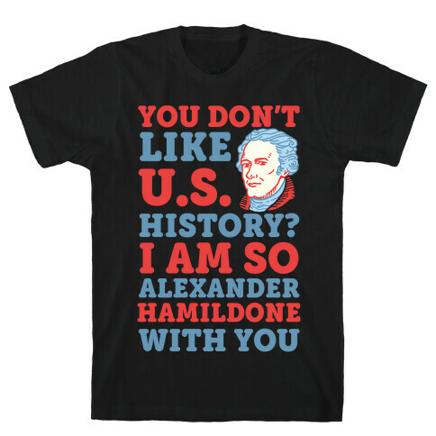 You Don't Like U.S. History? I Am So Alexander HamilDONE With You T-Shirt