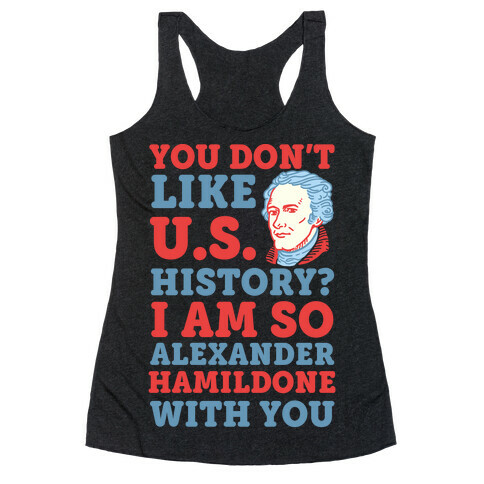 You Don't Like U.S. History? I Am So Alexander HamilDONE With You Racerback Tank Top