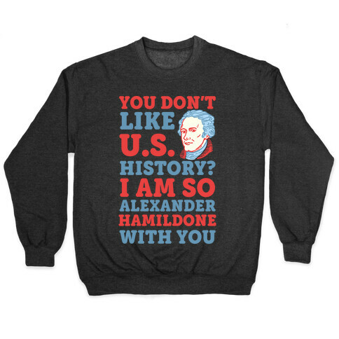 You Don't Like U.S. History? I Am So Alexander HamilDONE With You Pullover