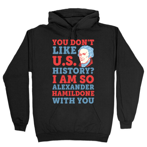 You Don't Like U.S. History? I Am So Alexander HamilDONE With You Hooded Sweatshirt