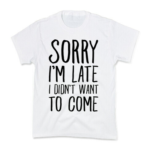 Sorry I'm Late I Didn't Want To Come Kids T-Shirt