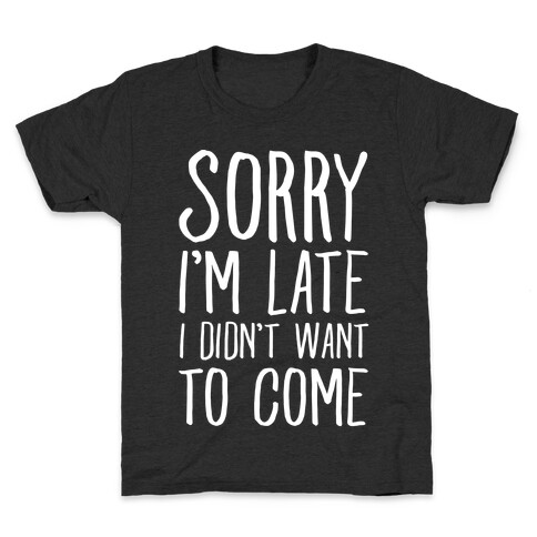 Sorry I'm Late I Didn't Want To Come Kids T-Shirt