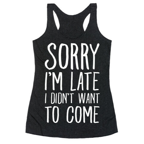 Sorry I'm Late I Didn't Want To Come Racerback Tank Top