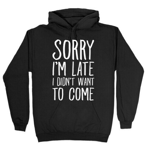 Sorry I'm Late I Didn't Want To Come Hooded Sweatshirt