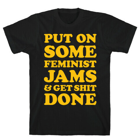 Put On Some Feminist Jams and Get Shit Done T-Shirt