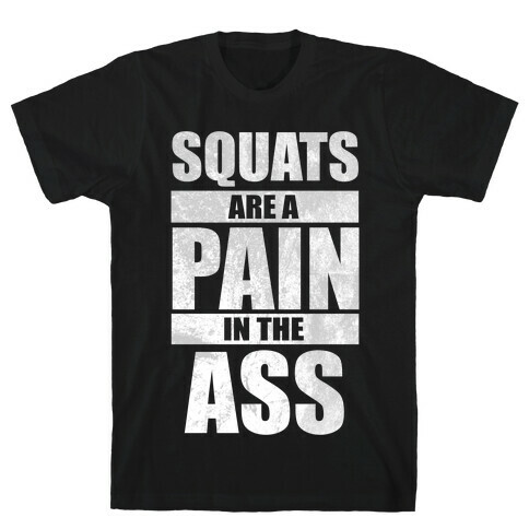Squats are a Pain in the Ass! T-Shirt