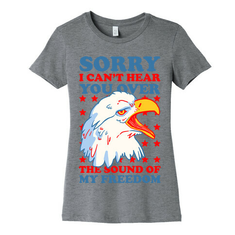 Sorry I Can't Hear You Over The Sound Of My Freedom Womens T-Shirt