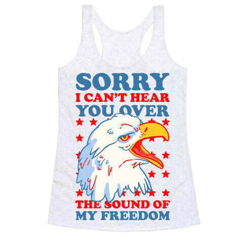 Sorry I Can't Hear You Over The Sound Of My Freedom Racerback Tank Top