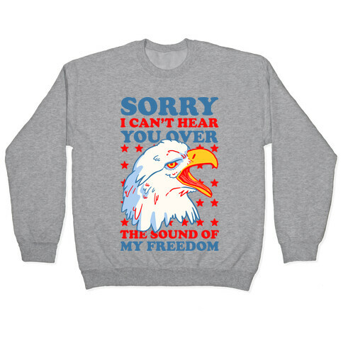Sorry I Can't Hear You Over The Sound Of My Freedom Pullover
