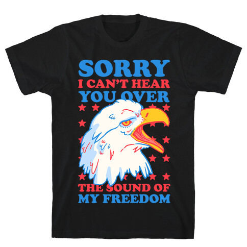 Sorry I Can't Hear You Over The Sound Of My Freedom T-Shirt