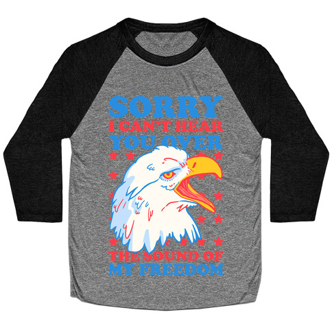 Sorry I Can't Hear You Over The Sound Of My Freedom Baseball Tee