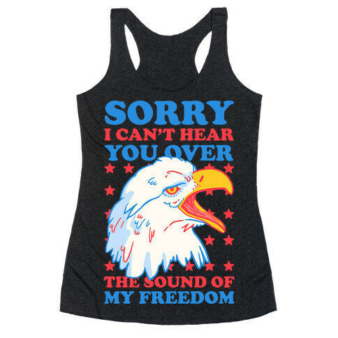 Sorry I Can't Hear You Over The Sound Of My Freedom Racerback Tank Top