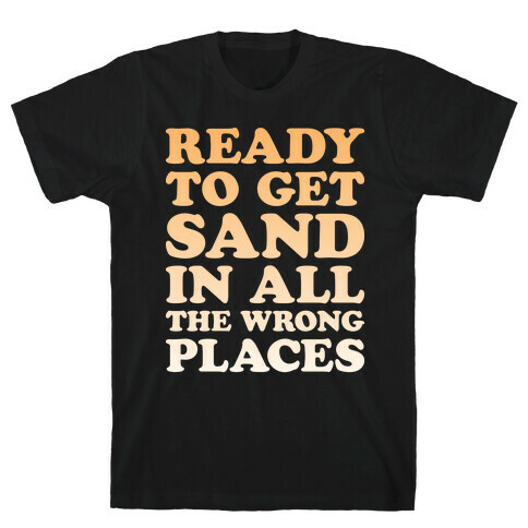 Ready To Get Sand In All The Wrong Places T-Shirt